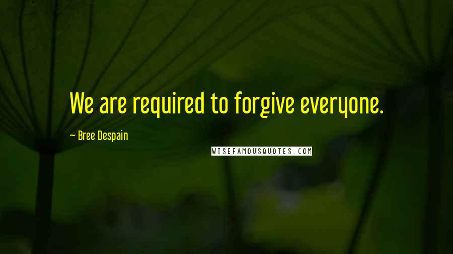 Bree Despain Quotes: We are required to forgive everyone.