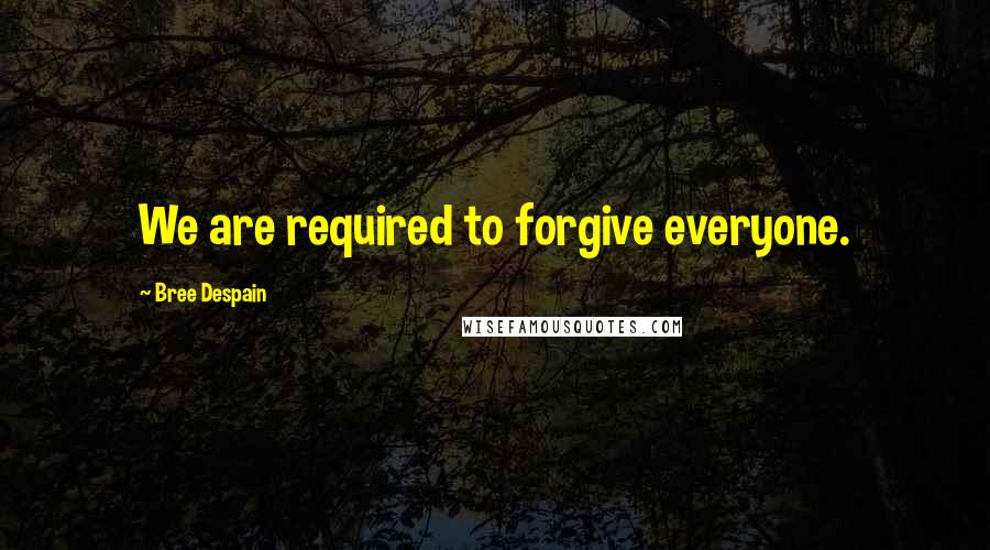 Bree Despain Quotes: We are required to forgive everyone.