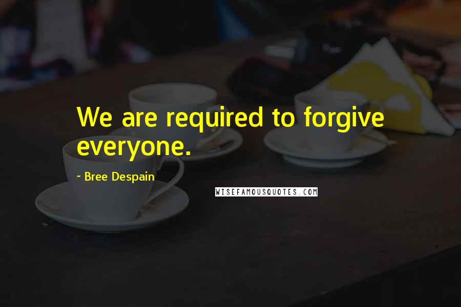Bree Despain Quotes: We are required to forgive everyone.