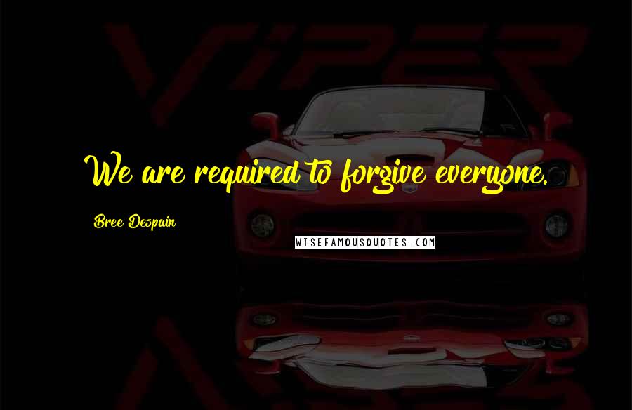 Bree Despain Quotes: We are required to forgive everyone.