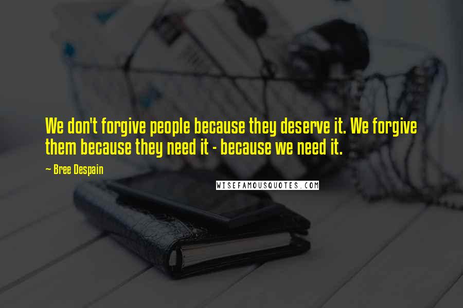 Bree Despain Quotes: We don't forgive people because they deserve it. We forgive them because they need it - because we need it.