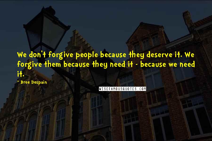 Bree Despain Quotes: We don't forgive people because they deserve it. We forgive them because they need it - because we need it.