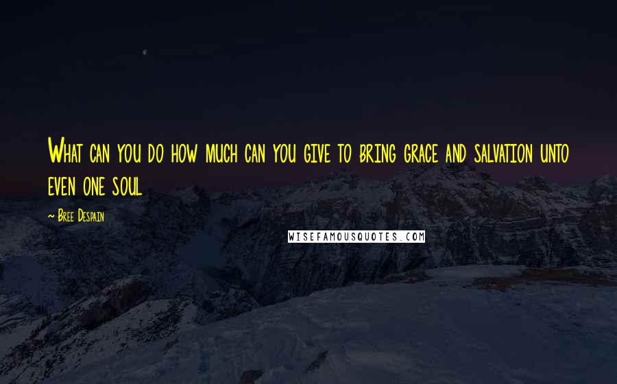 Bree Despain Quotes: What can you do how much can you give to bring grace and salvation unto even one soul