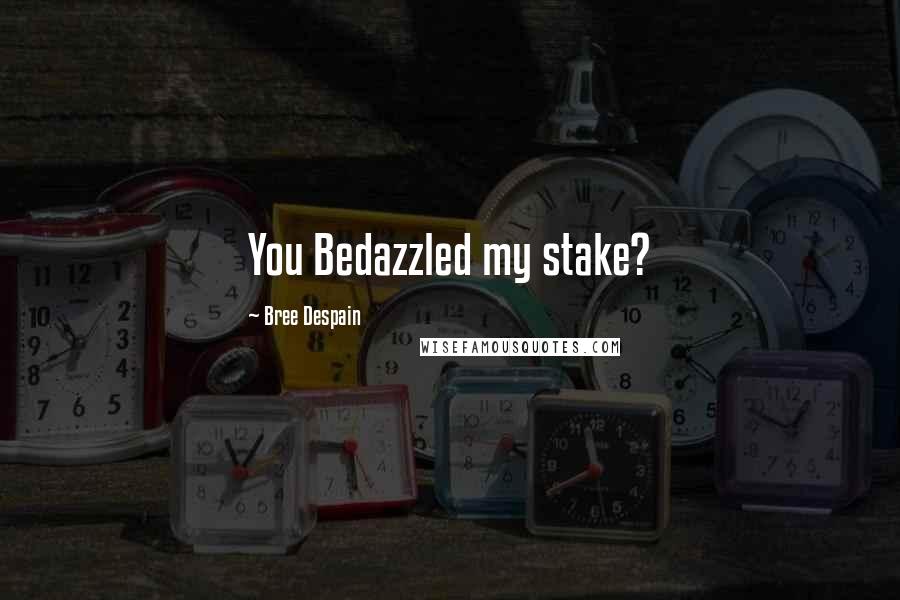 Bree Despain Quotes: You Bedazzled my stake?