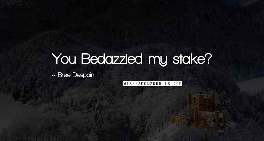 Bree Despain Quotes: You Bedazzled my stake?