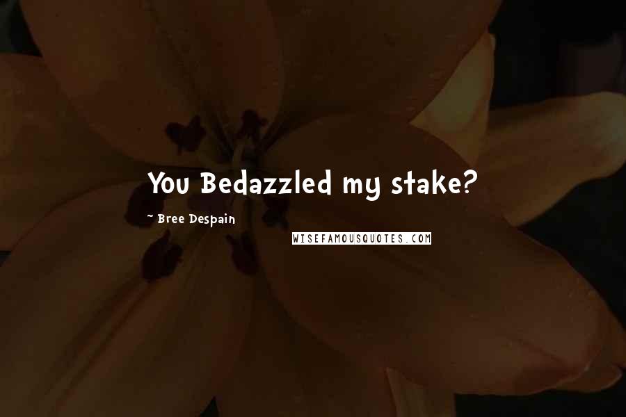 Bree Despain Quotes: You Bedazzled my stake?