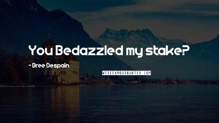 Bree Despain Quotes: You Bedazzled my stake?