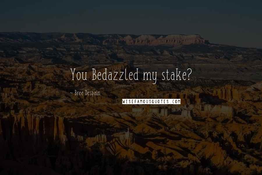 Bree Despain Quotes: You Bedazzled my stake?