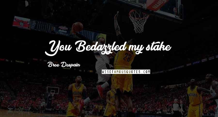 Bree Despain Quotes: You Bedazzled my stake?
