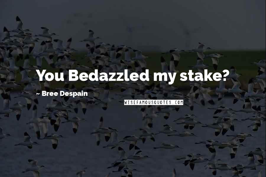 Bree Despain Quotes: You Bedazzled my stake?