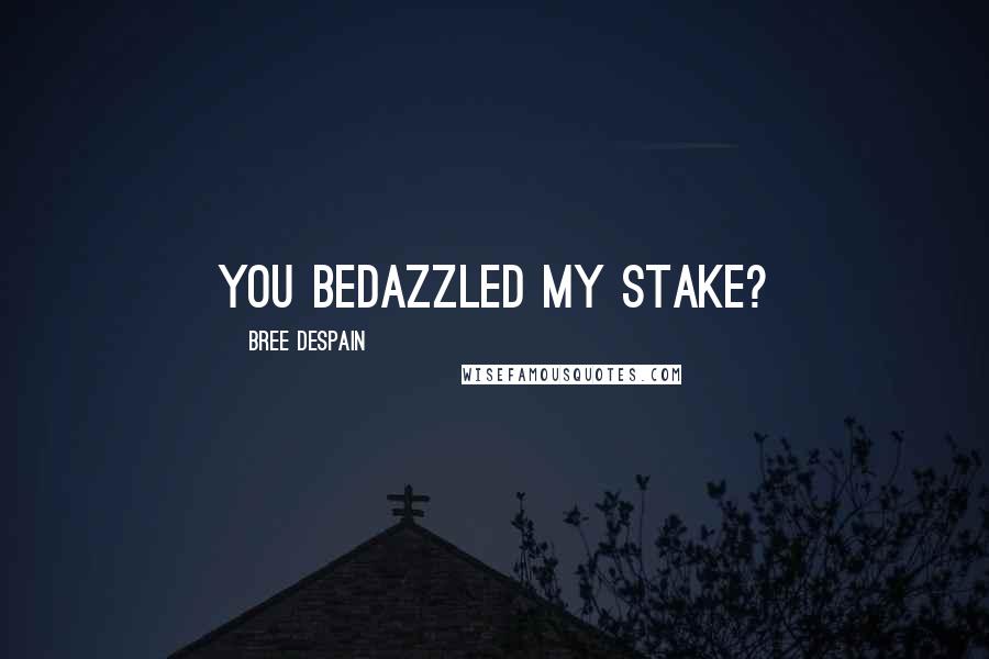 Bree Despain Quotes: You Bedazzled my stake?