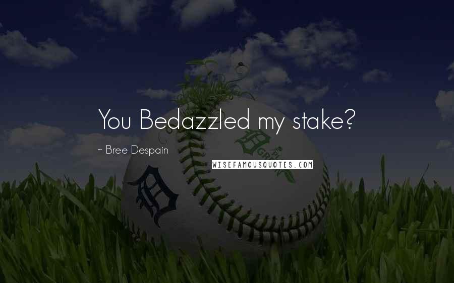Bree Despain Quotes: You Bedazzled my stake?