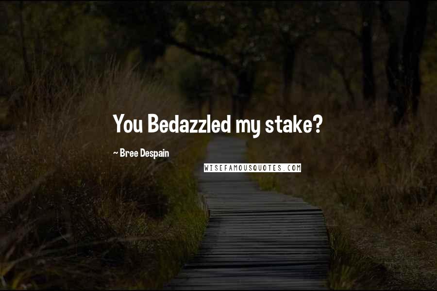 Bree Despain Quotes: You Bedazzled my stake?