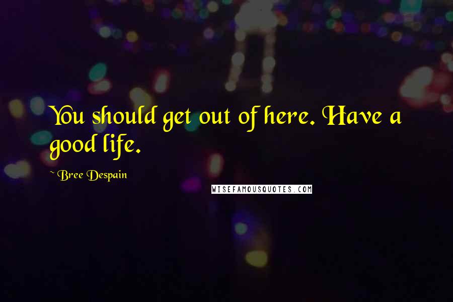 Bree Despain Quotes: You should get out of here. Have a good life.