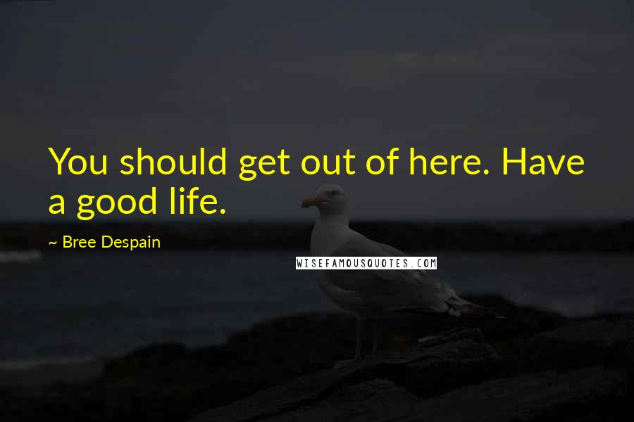 Bree Despain Quotes: You should get out of here. Have a good life.
