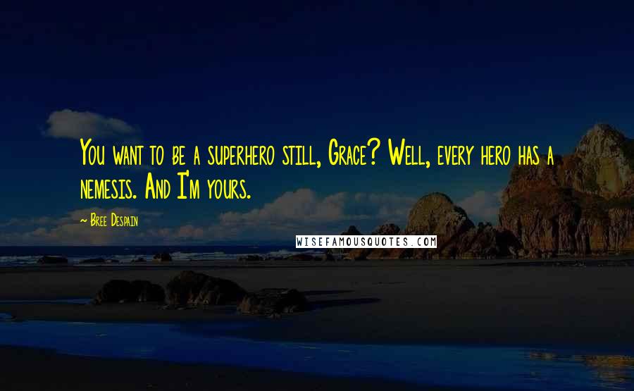 Bree Despain Quotes: You want to be a superhero still, Grace? Well, every hero has a nemesis. And I'm yours.