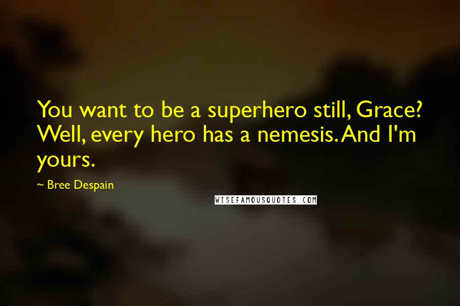 Bree Despain Quotes: You want to be a superhero still, Grace? Well, every hero has a nemesis. And I'm yours.