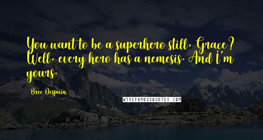 Bree Despain Quotes: You want to be a superhero still, Grace? Well, every hero has a nemesis. And I'm yours.