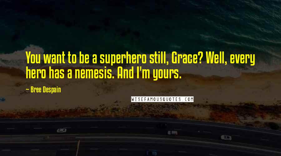 Bree Despain Quotes: You want to be a superhero still, Grace? Well, every hero has a nemesis. And I'm yours.