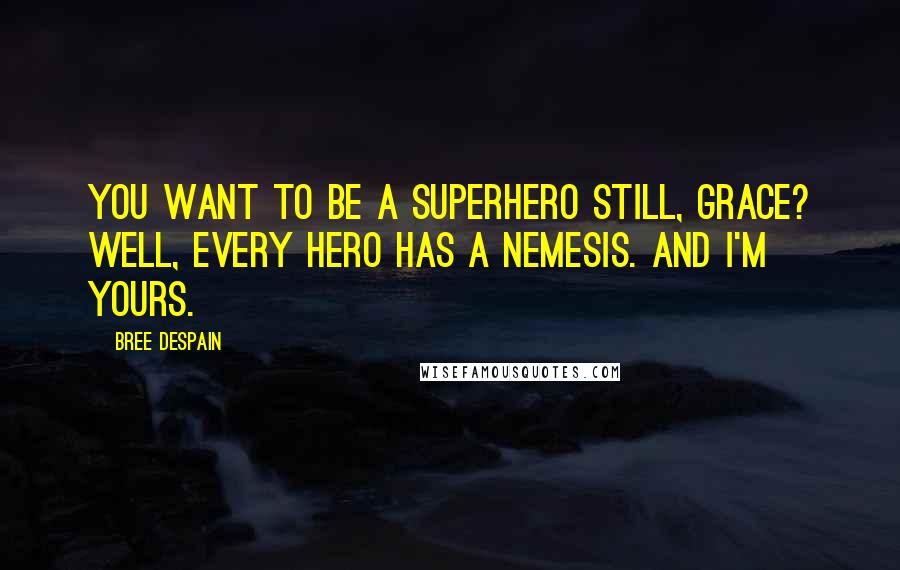 Bree Despain Quotes: You want to be a superhero still, Grace? Well, every hero has a nemesis. And I'm yours.