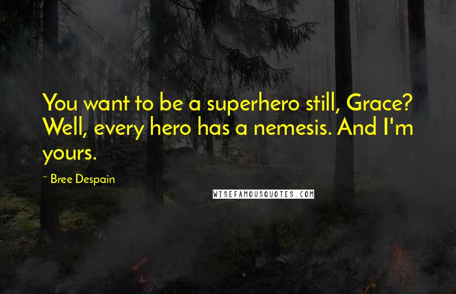 Bree Despain Quotes: You want to be a superhero still, Grace? Well, every hero has a nemesis. And I'm yours.