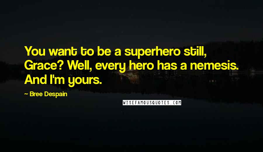 Bree Despain Quotes: You want to be a superhero still, Grace? Well, every hero has a nemesis. And I'm yours.