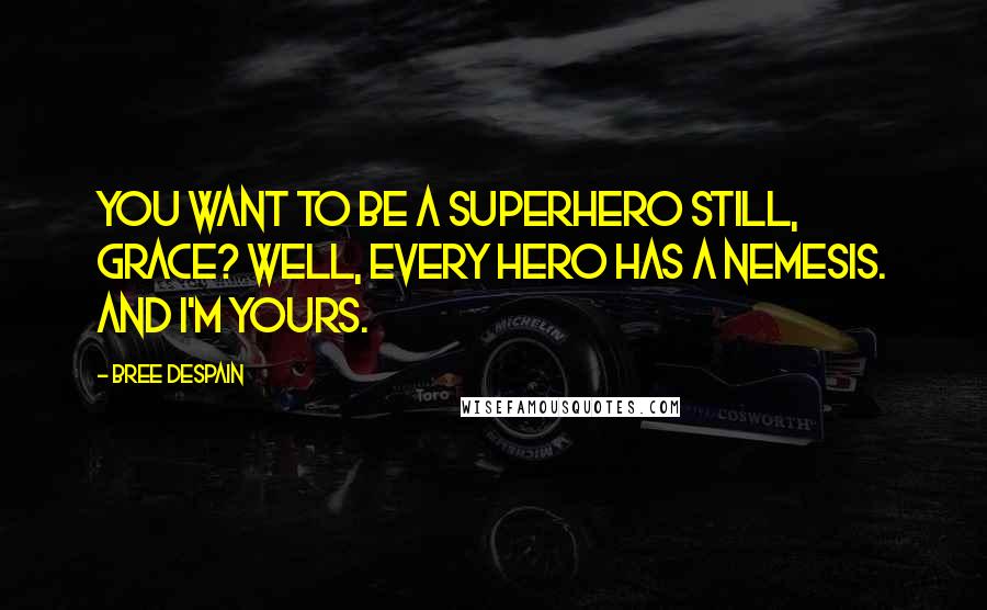 Bree Despain Quotes: You want to be a superhero still, Grace? Well, every hero has a nemesis. And I'm yours.