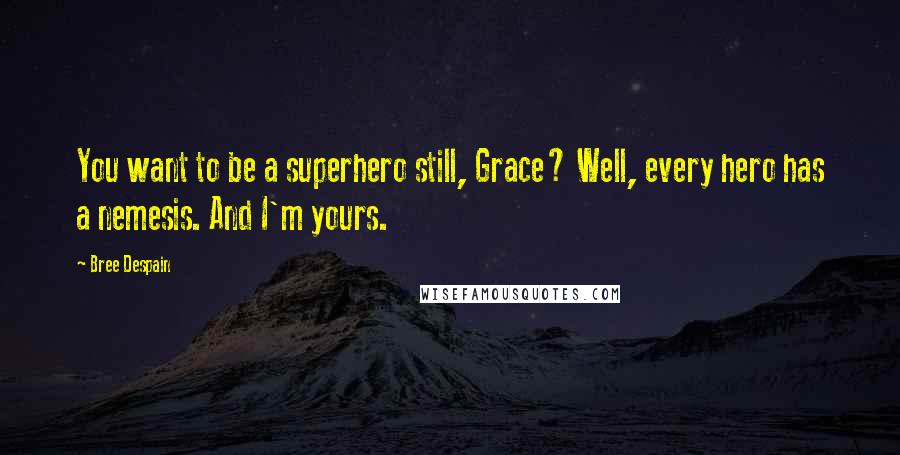 Bree Despain Quotes: You want to be a superhero still, Grace? Well, every hero has a nemesis. And I'm yours.