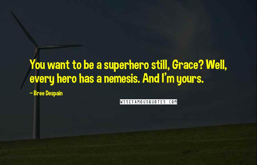 Bree Despain Quotes: You want to be a superhero still, Grace? Well, every hero has a nemesis. And I'm yours.