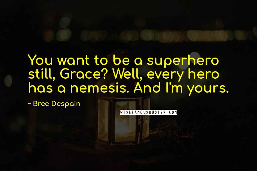 Bree Despain Quotes: You want to be a superhero still, Grace? Well, every hero has a nemesis. And I'm yours.