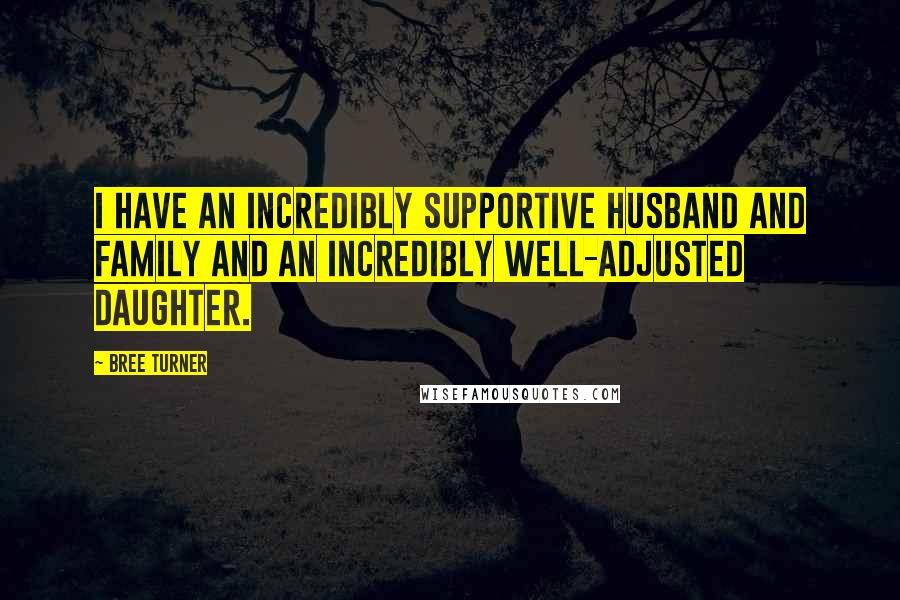 Bree Turner Quotes: I have an incredibly supportive husband and family and an incredibly well-adjusted daughter.