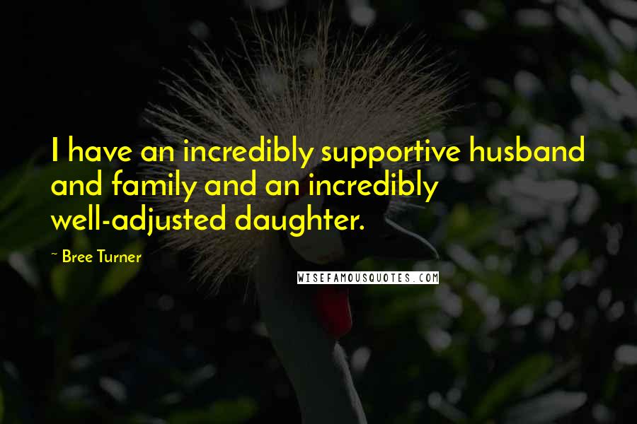 Bree Turner Quotes: I have an incredibly supportive husband and family and an incredibly well-adjusted daughter.