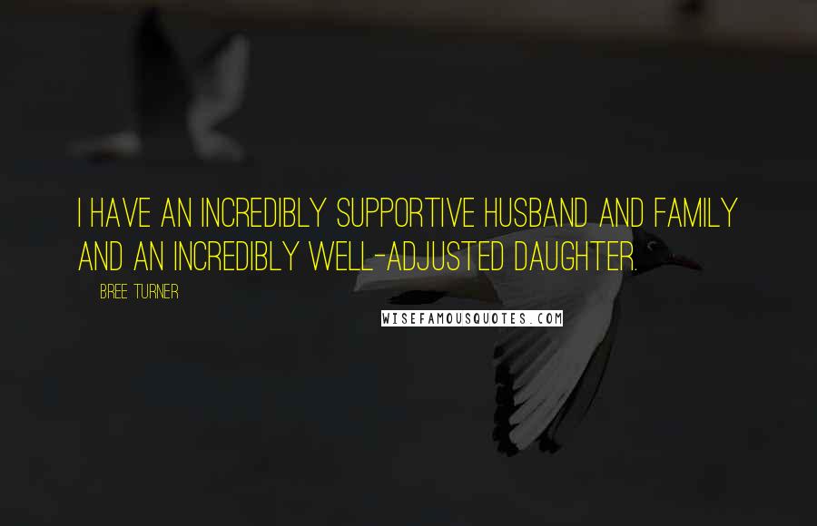 Bree Turner Quotes: I have an incredibly supportive husband and family and an incredibly well-adjusted daughter.