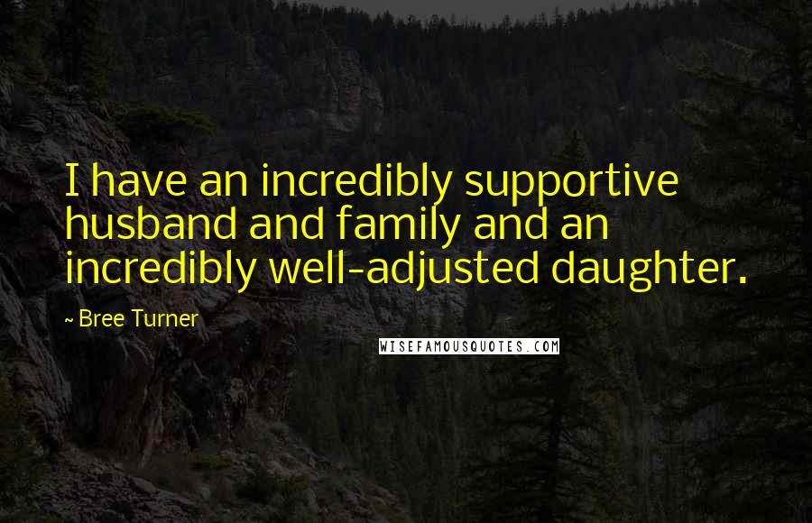 Bree Turner Quotes: I have an incredibly supportive husband and family and an incredibly well-adjusted daughter.
