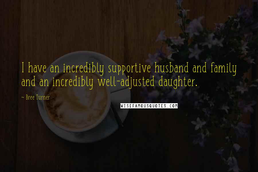 Bree Turner Quotes: I have an incredibly supportive husband and family and an incredibly well-adjusted daughter.
