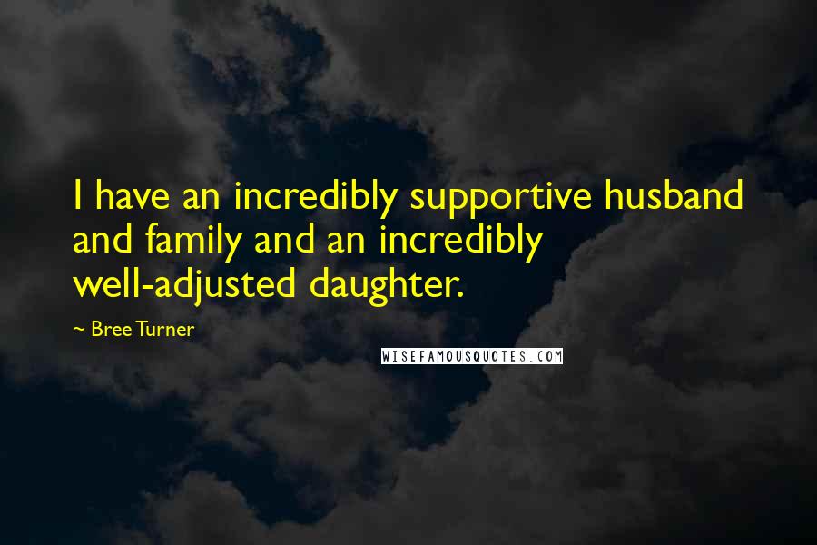 Bree Turner Quotes: I have an incredibly supportive husband and family and an incredibly well-adjusted daughter.