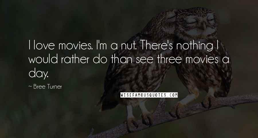 Bree Turner Quotes: I love movies. I'm a nut. There's nothing I would rather do than see three movies a day.