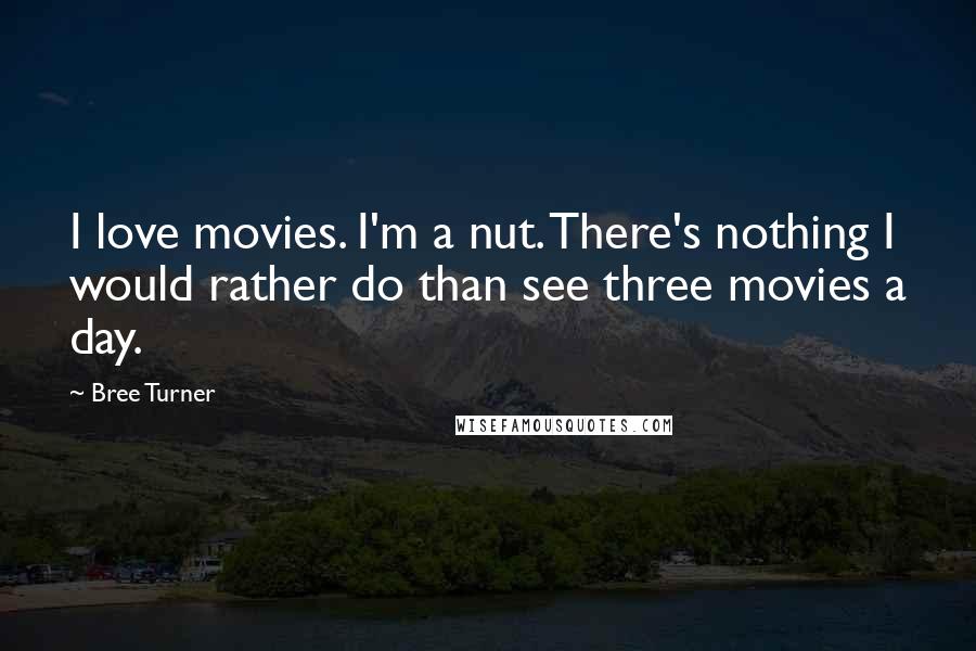 Bree Turner Quotes: I love movies. I'm a nut. There's nothing I would rather do than see three movies a day.