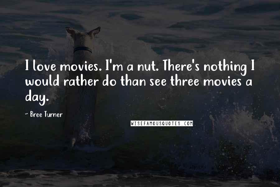 Bree Turner Quotes: I love movies. I'm a nut. There's nothing I would rather do than see three movies a day.