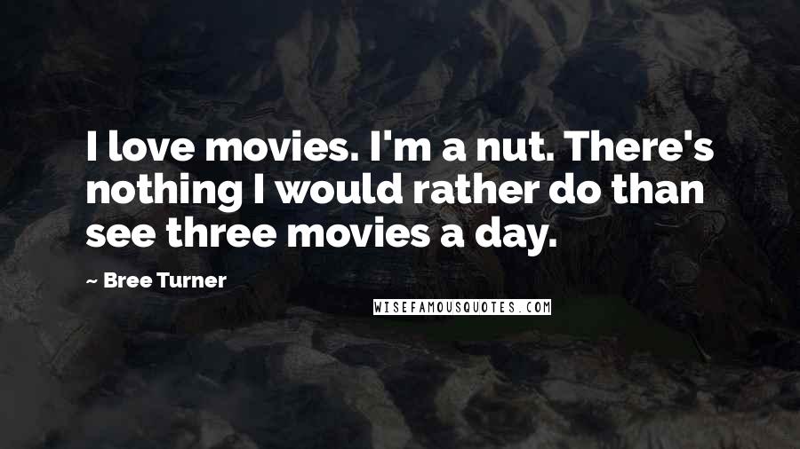 Bree Turner Quotes: I love movies. I'm a nut. There's nothing I would rather do than see three movies a day.