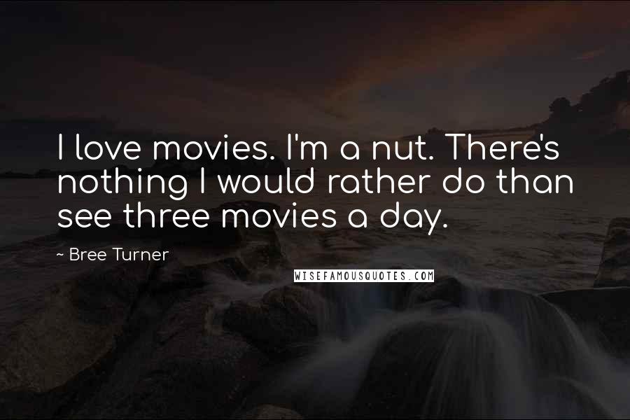 Bree Turner Quotes: I love movies. I'm a nut. There's nothing I would rather do than see three movies a day.