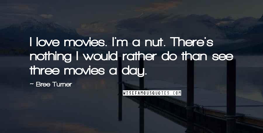 Bree Turner Quotes: I love movies. I'm a nut. There's nothing I would rather do than see three movies a day.