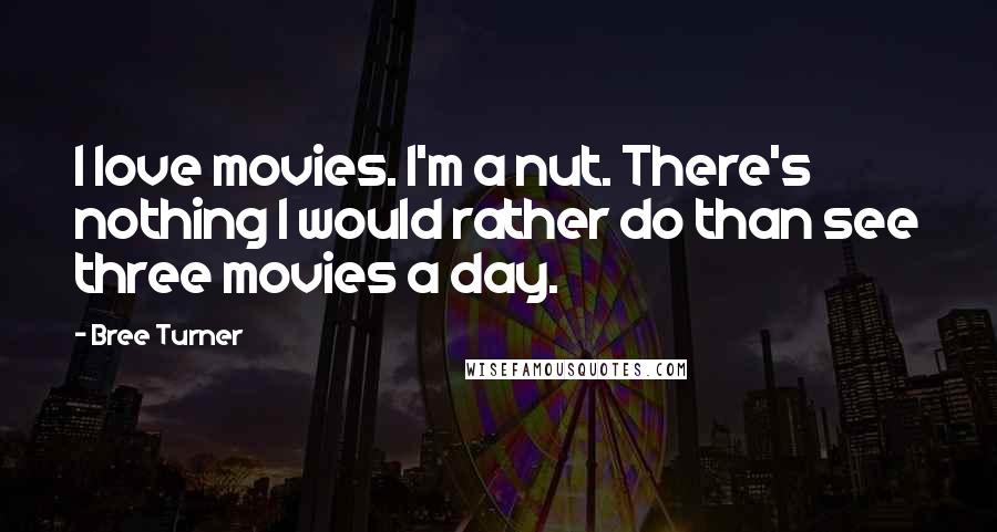 Bree Turner Quotes: I love movies. I'm a nut. There's nothing I would rather do than see three movies a day.