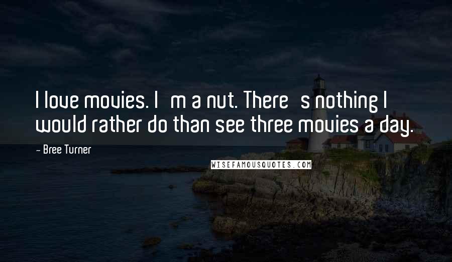 Bree Turner Quotes: I love movies. I'm a nut. There's nothing I would rather do than see three movies a day.