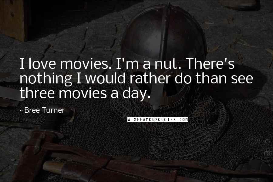 Bree Turner Quotes: I love movies. I'm a nut. There's nothing I would rather do than see three movies a day.