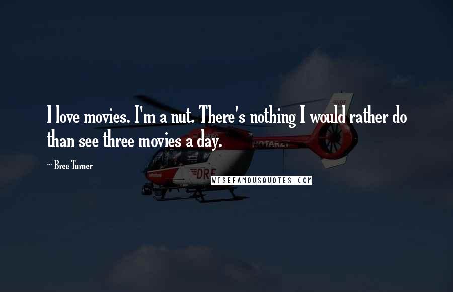 Bree Turner Quotes: I love movies. I'm a nut. There's nothing I would rather do than see three movies a day.