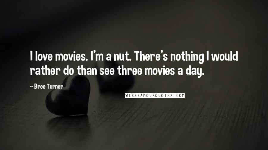 Bree Turner Quotes: I love movies. I'm a nut. There's nothing I would rather do than see three movies a day.