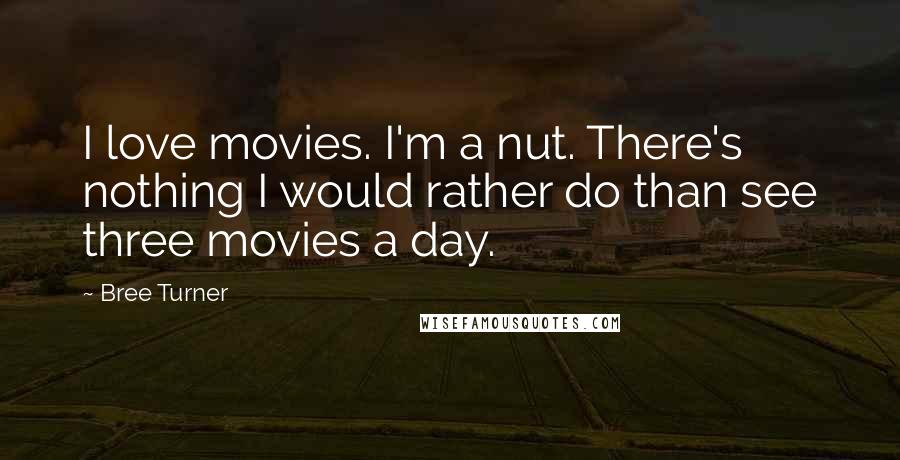 Bree Turner Quotes: I love movies. I'm a nut. There's nothing I would rather do than see three movies a day.