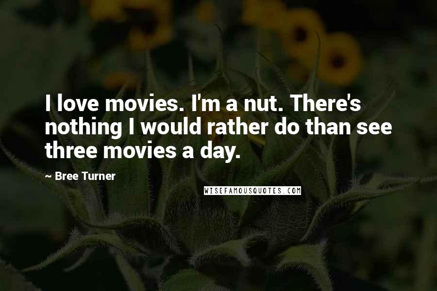 Bree Turner Quotes: I love movies. I'm a nut. There's nothing I would rather do than see three movies a day.