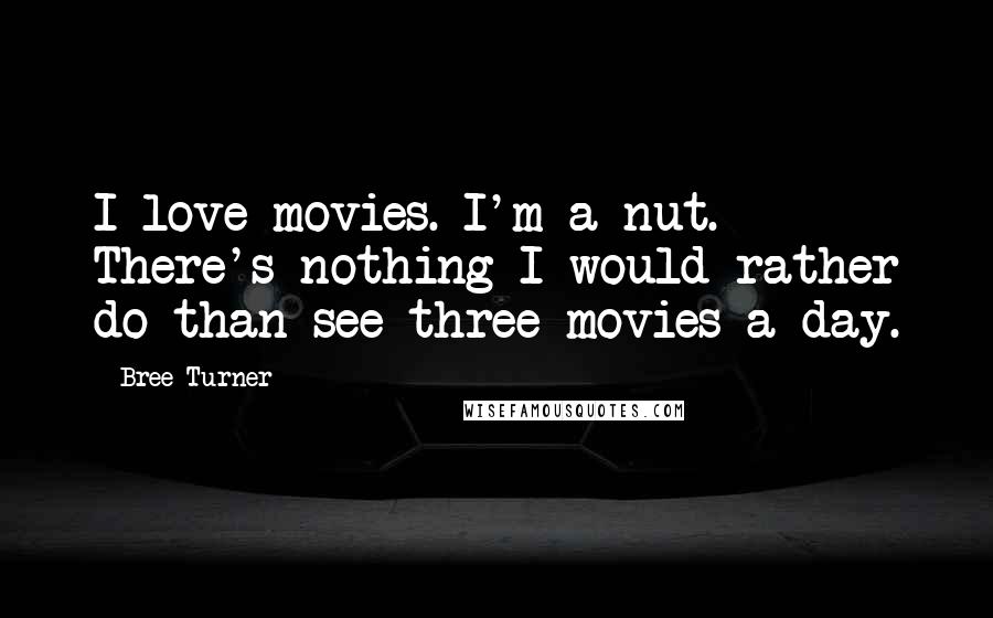 Bree Turner Quotes: I love movies. I'm a nut. There's nothing I would rather do than see three movies a day.